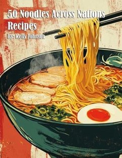 50 Noodles Across Nations Recipes (eBook, ePUB) - Johnson, Kelly