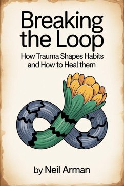 Breaking the Loop How Trauma Shapes Habits and How to Heal Them (eBook, ePUB) - Arman, Neil