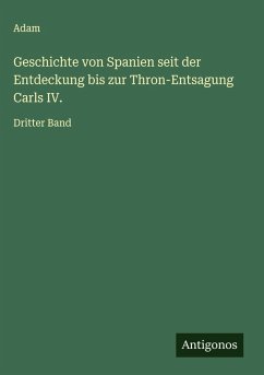 Geschichte von Spanien seit der Entdeckung bis zur Thron-Entsagung Carls IV. - Adam Geschichte von Spanien seit der Entdeckung bis zur Thron-Entsagung Carls IV. - Adam