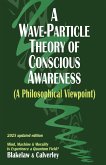 A Wave-Particle Theory of Conscious Awareness (A Philosophical Viewpoint) A Wave-Particle Theory of Conscious Awareness (A Philosophical Viewpoint)