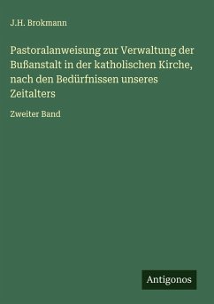 Pastoralanweisung zur Verwaltung der Bußanstalt in der katholischen Kirche, nach den Bedürfnissen unseres Zeitalters - Brokmann, J. H. Pastoralanweisung zur Verwaltung der Bußanstalt in der katholischen Kirche, nach den Bedürfnissen unseres Zeitalters - Brokmann, J. H.