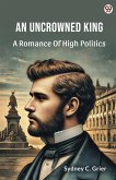 An Uncrowned King A Romance Of High Politics