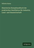 Illustriertes Rezepthandbuch der praktischen Destillation für Industrie, Land- und Hauswirtschaft