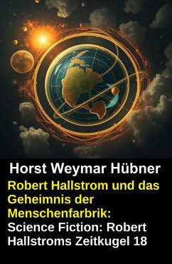 Cover Robert Hallstrom und das Geheimnis der Menschenfarbrik: Science Fiction: Robert Hallstroms Zeitkugel 18 (eBook, ePUB)