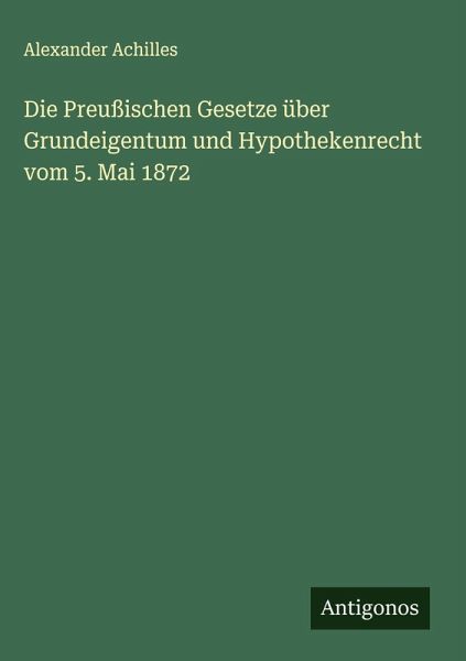 Die Preußischen Gesetze über Grundeigentum und Hypothekenrecht vom 5. Mai 1872