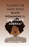 Playing the Game While Black Womaning in Corporate America(TM) Playing the Game While Black Womaning in Corporate America(TM)