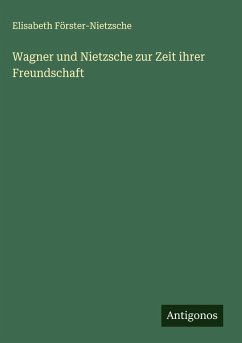 Wagner und Nietzsche zur Zeit ihrer Freundschaft - Förster-Nietzsche, Elisabeth Wagner und Nietzsche zur Zeit ihrer Freundschaft - Förster-Nietzsche, Elisabeth