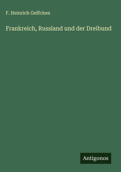 Frankreich, Russland und der Dreibund - Geffcken, F. Heinrich Frankreich, Russland und der Dreibund - Geffcken, F. Heinrich