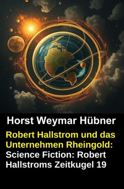Cover Robert Hallstrom und das Unternehmen Rheingold: Science Fiction: Robert Hallstroms Zeitkugel 19 (eBook, ePUB)