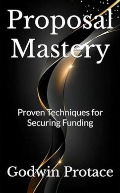 Proposal Mastery: Proven Techniques for Securing Funding (eBook, ePUB) - Protace, Godwin