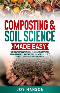 Cover Composting & Soil Science Made Easy: The Proven Beginner's Guide to Improve Garden Soil, Grow Organically, and Save Time and Money in Just 15 Minutes a Day - No Experience Needed (Gardening Made Easy, #1) (eBook, ePUB)