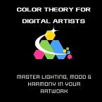 Color Theory for Digital Artists: Master Lighting, Mood & Harmony in Your Artwork (eBook, ePUB)