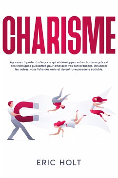 Charisme: Apprenez à parler à n’importe qui et développez votre charisme grâce à des techniques puissantes pour améliorer vos conversations, influencer les autres, vous faire des amis et devenir une personne sociable. (eBook, ePUB) - Holt, Eric