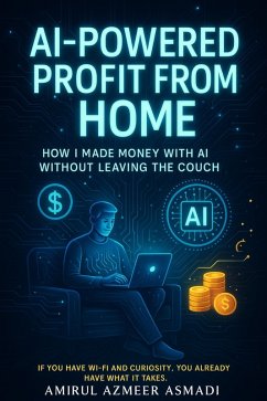 AI-Powered Profit from Home - How I Made Money With AI Without Leaving the Couch (eBook, ePUB) - Asmadi, Amirul Azmeer