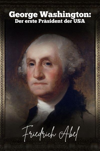 George Washington: Der erste Präsident der USA (eBook, ePUB) George Washington: Der erste Präsident der USA (eBook, ePUB)