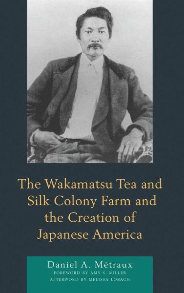 The Wakamatsu Tea and Silk Colony Farm and the Creation of Japanese America (eBook, PDF) The Wakamatsu Tea and Silk Colony Farm and the Creation of Japanese America (eBook, PDF)