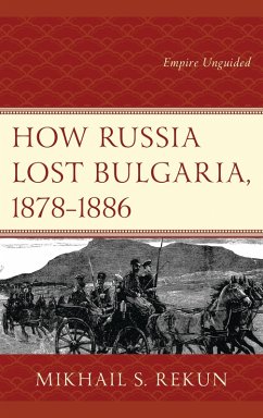 How Russia Lost Bulgaria, 1878-1886 (eBook, PDF) - Rekun, Mikhail S. How Russia Lost Bulgaria, 1878-1886 (eBook, PDF) - Rekun, Mikhail S.
