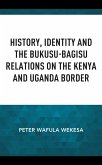 History, Identity and the Bukusu-Bagisu Relations on the Kenya and Uganda Border (eBook, PDF)
