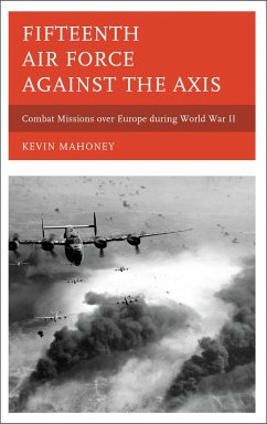 Fifteenth Air Force against the Axis (eBook, PDF) - Mahoney, Kevin A. Fifteenth Air Force against the Axis (eBook, PDF) - Mahoney, Kevin A.