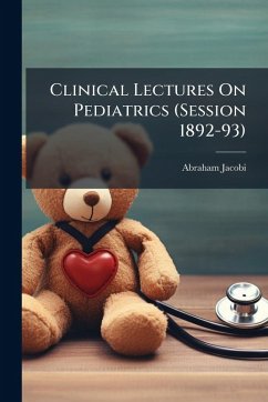 Clinical Lectures On Pediatrics (Session 1892-93) - Jacobi, Abraham Clinical Lectures On Pediatrics (Session 1892-93) - Jacobi, Abraham