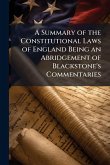 A Summary of the Constitutional Laws of England Being an Abridgement of Blackstone's Commentaries