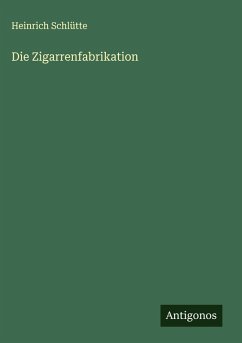 Die Zigarrenfabrikation - Schlütte, Heinrich Die Zigarrenfabrikation - Schlütte, Heinrich