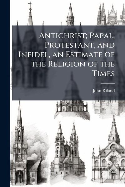 Antichrist; Papal, Protestant, and Infidel, an Estimate of the Religion of the Times Antichrist; Papal, Protestant, and Infidel, an Estimate of the Religion of the Times
