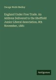England Under Free Trade. An Address Delivered to the Sheffield Junior Liberal Association, 8th November, 1881