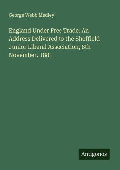 Cover England Under Free Trade. An Address Delivered to the Sheffield Junior Liberal Association, 8th November, 1881