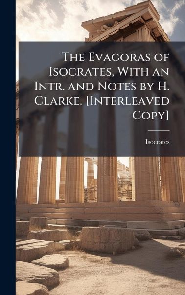 The Evagoras of Isocrates, With an Intr. and Notes by H. Clarke. [Interleaved Copy]