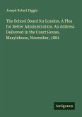 The School Board for London. A Plea for Better Administration. An Address Delivered in the Court House, Marylebone, November, 1881