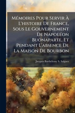 Cover MÃ(c)moires Pour Servir Ã€ L'histoire De France, Sous Le Gouvernement De NapolÃ(c)on Buonaparte, Et Pendant L'absence De La Maison De Bourbon