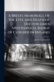 A Breefe Memoriall of the Lyfe and Death of Doctor James Spottiswood, Bishop of Clogher in Ireland