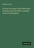 Is Flour our Proper Food? With Some Remarks Upon the Effect of Animal Food in Consumption