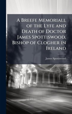 A Breefe Memoriall of the Lyfe and Death of Doctor James Spottiswood, Bishop of Clogher in Ireland - Spottiswood, James