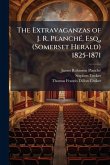 The Extravaganzas of J. R. PlanchÃ(c), Esq., (Somerset Herald) 1825-1871 The Extravaganzas of J. R. PlanchÃ(c), Esq., (Somerset Herald) 1825-1871