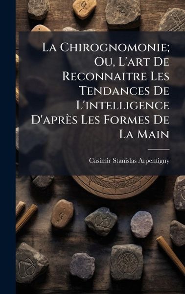 La Chirognomonie; Ou, L'art De Reconnaitre Les Tendances De L'intelligence D'après Les Formes De La Main