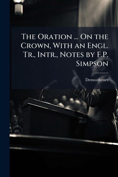 The Oration ... On the Crown, With an Engl. Tr., Intr., Notes by F.P. Simpson The Oration ... On the Crown, With an Engl. Tr., Intr., Notes by F.P. Simpson