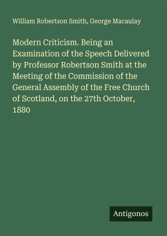 Modern Criticism. Being an Examination of the Speech Delivered by Professor Robertson Smith at the Meeting of the Commission of the General Assembly of the Free Church of Scotland, on the 27th October, 1880 - Smith, William Robertson; Macaulay, George