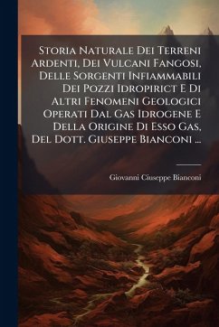 Cover Storia Naturale Dei Terreni Ardenti, Dei Vulcani Fangosi, Delle Sorgenti Infiammabili Dei Pozzi Idropirict E Di Altri Fenomeni Geologici Operati Dal Gas Idrogene E Della Origine Di Esso Gas, Del Dott. Giuseppe Bianconi ...