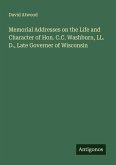 Memorial Addresses on the Life and Character of Hon. C.C. Washburn, LL. D., Late Governer of Wisconsin