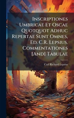 Cover Inscriptiones Umbricae Et Oscae Quotquot Adhuc Repertae Sunt Omnes, Ed. C.R. Lepsius. Commentationes [And] Tabulae