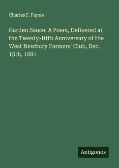 Garden Sauce. A Poem, Delivered at the Twenty-fifth Anniversary of the West Newbury Farmers' Club, Dec. 15th, 1881 - Payne, Charles F.