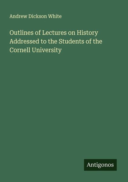 Outlines of Lectures on History Addressed to the Students of the Cornell University