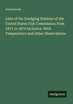 Lists of the Dredging Stations of the United States Fish Commission from 1871 to 1879 Inclusive. With Temperature and Other Observations - Anonymous