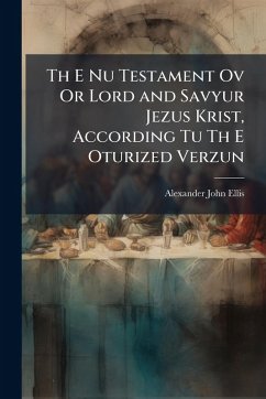 Th E Nu Testament Ov Or Lord and Savyur Jezus Krist, According Tu Th E Oturized Verzun - Ellis, Alexander John Th E Nu Testament Ov Or Lord and Savyur Jezus Krist, According Tu Th E Oturized Verzun - Ellis, Alexander John