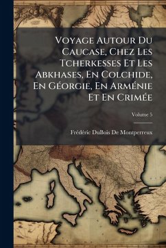 Voyage Autour Du Caucase, Chez Les Tcherkesses Et Les Abkhases, En Colchide, En GÃ(c)orgie, En ArmÃ(c)nie Et En CrimÃ(c)e - de Montperreux, Frã(c)Dã(c)Ric DuBois Voyage Autour Du Caucase, Chez Les Tcherkesses Et Les Abkhases, En Colchide, En GÃ(c)orgie, En ArmÃ(c)nie Et En CrimÃ(c)e - de Montperreux, Frã(c)Dã(c)Ric DuBois