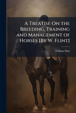 A Treatise On the Breeding, Training and Management of Horses [By W. Flint] - Flint, William