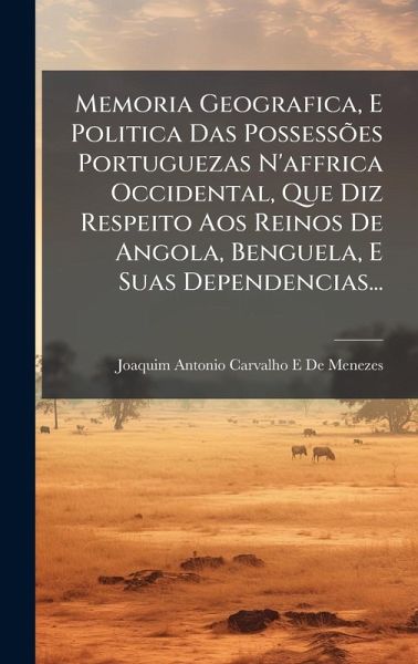 Memoria Geografica, E Politica Das PossessÃµes Portuguezas N'affrica Occidental, Que Diz Respeito Aos Reinos De Angola, Benguela, E Suas Dependencias...