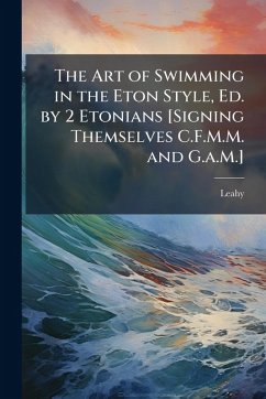 Cover The Art of Swimming in the Eton Style, Ed. by 2 Etonians [Signing Themselves C.F.M.M. and G.a.M.]